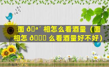 面 🪴 相怎么看酒量（面相怎 🐛 么看酒量好不好）